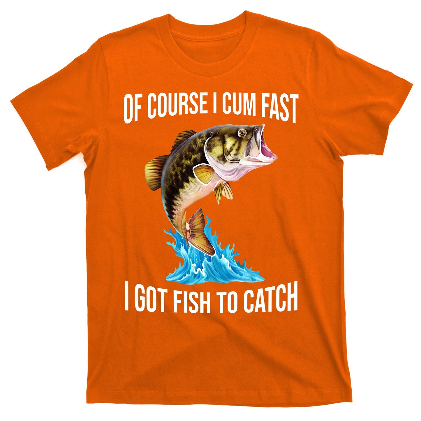 Of Course I Cum Fast I Got Fish To Catch T-Shirt