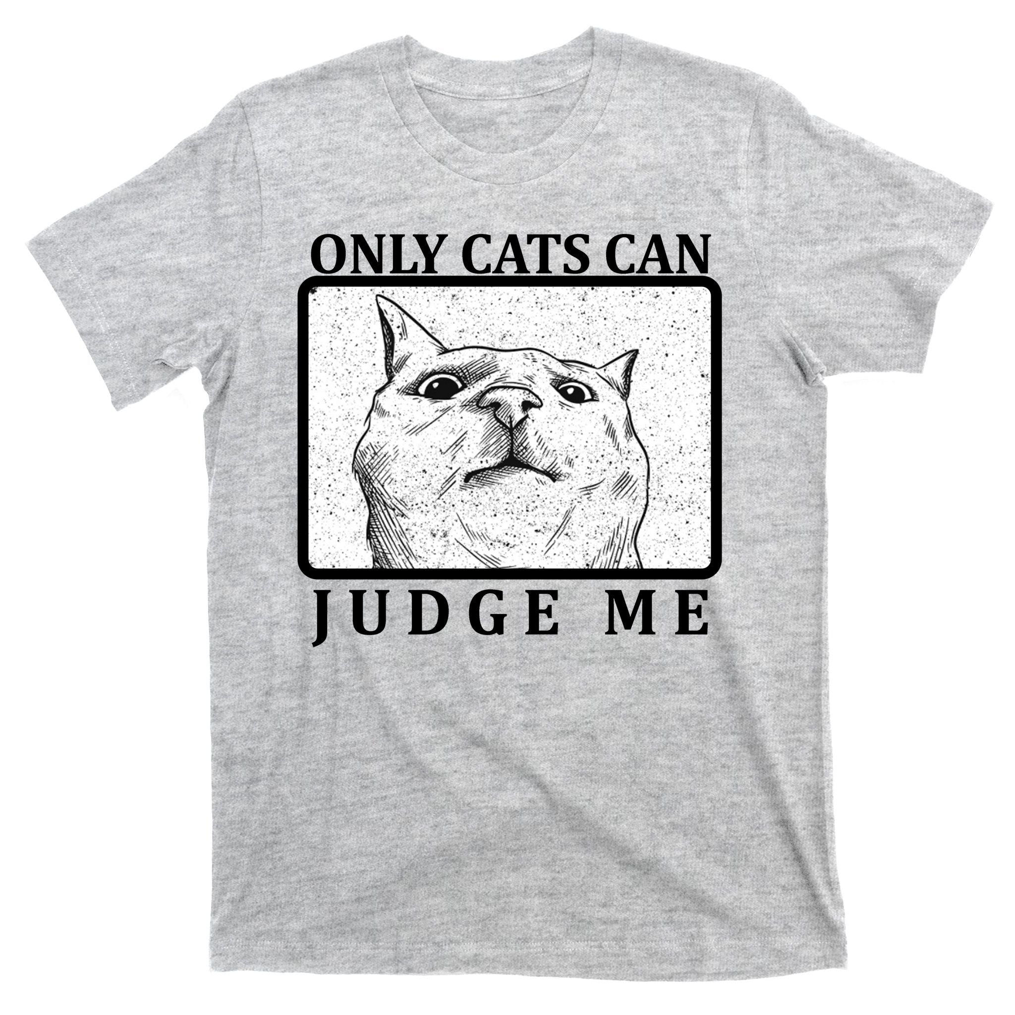 Only Cats Can Judge Me T-Shirt