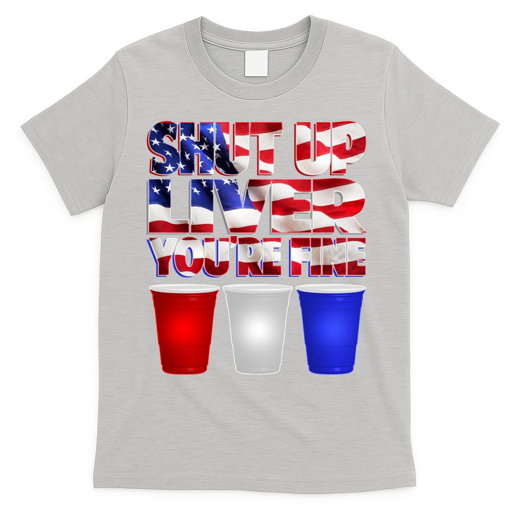 Patriotic Shut Up Liver You're Fine USA  T-Shirt