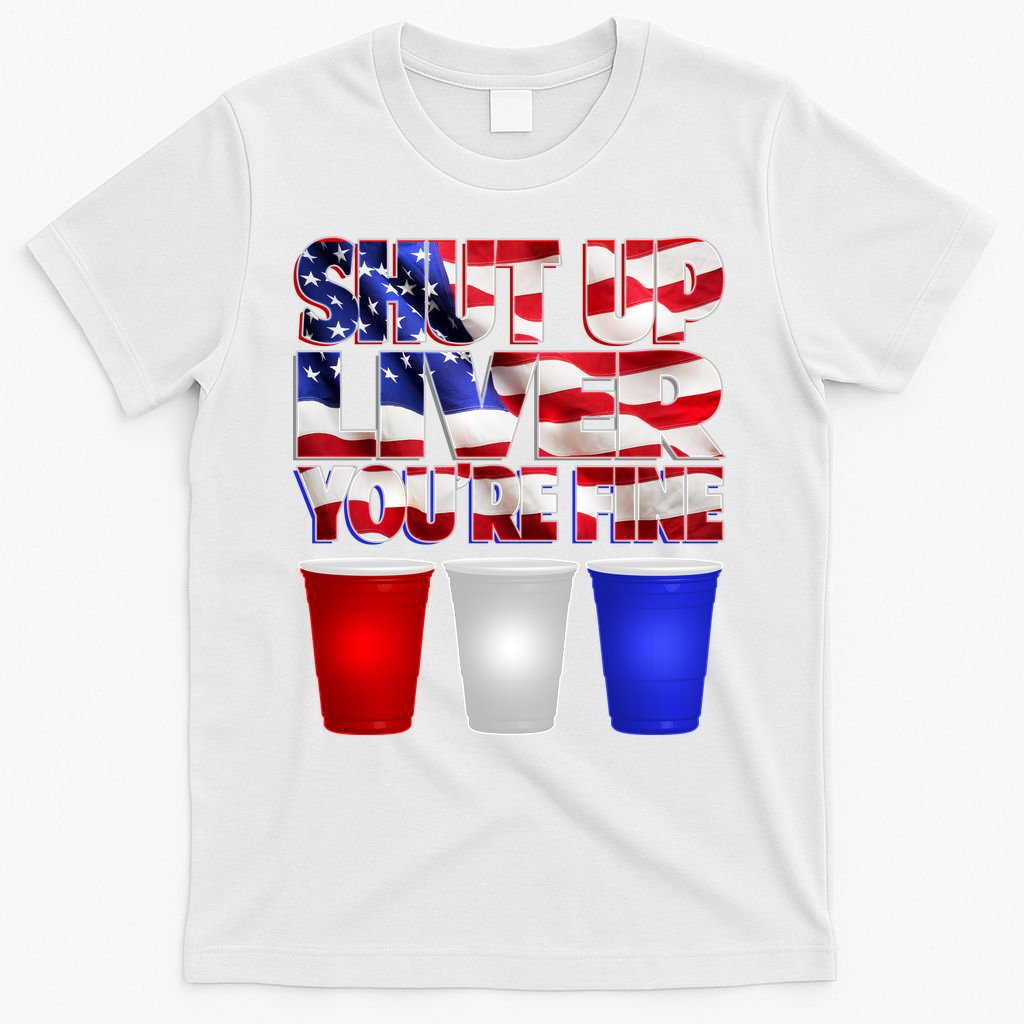 Patriotic Shut Up Liver You're Fine USA  T-Shirt