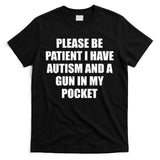 Please Be Patient I Have Autism And A Gun In My Pocket Joke T-Shirt