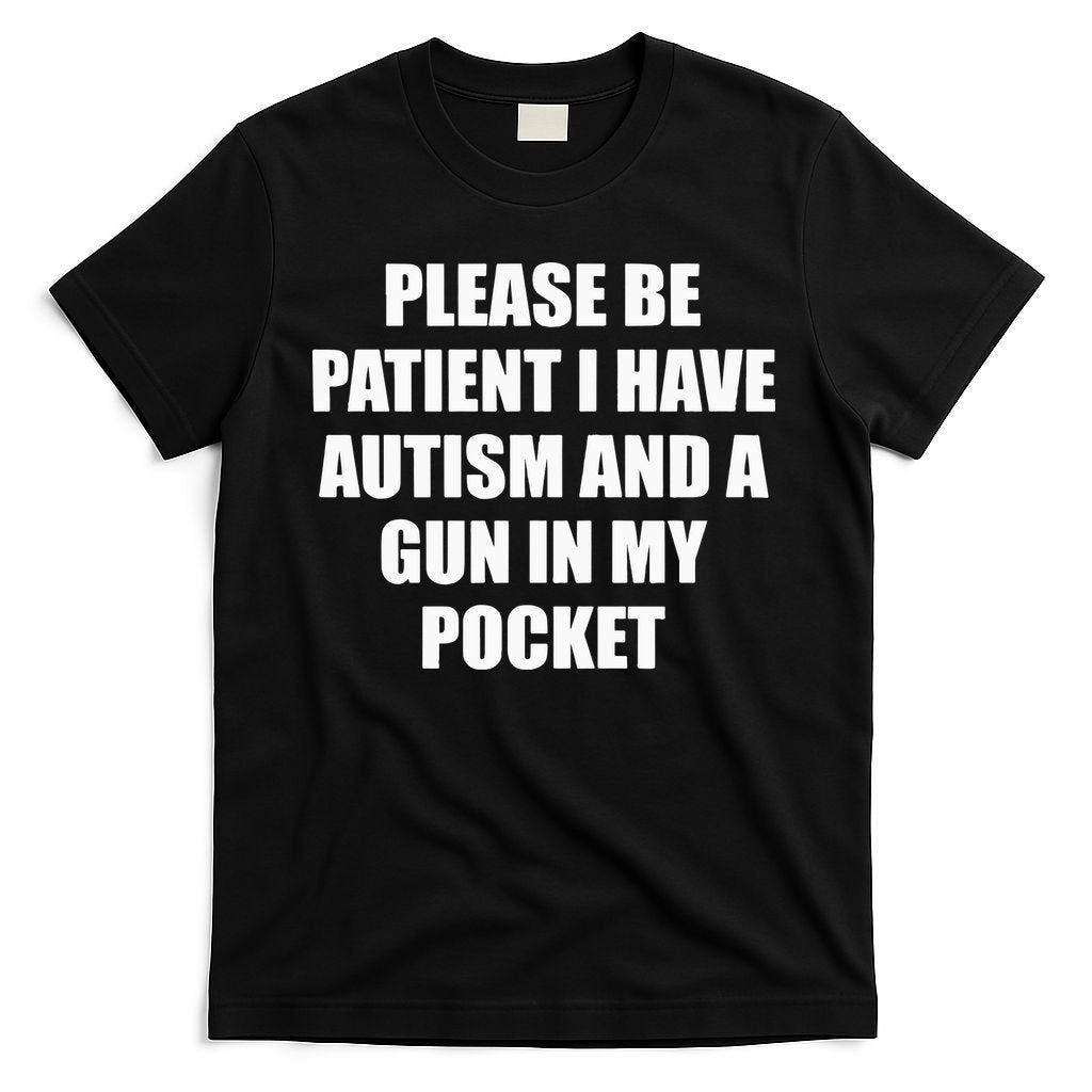 Please Be Patient I Have Autism And A Gun In My Pocket Joke T-Shirt