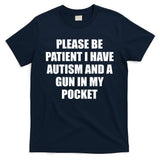 Please Be Patient I Have Autism And A Gun In My Pocket Joke T-Shirt