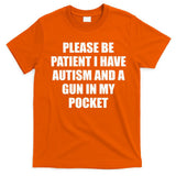 Please Be Patient I Have Autism And A Gun In My Pocket Joke T-Shirt