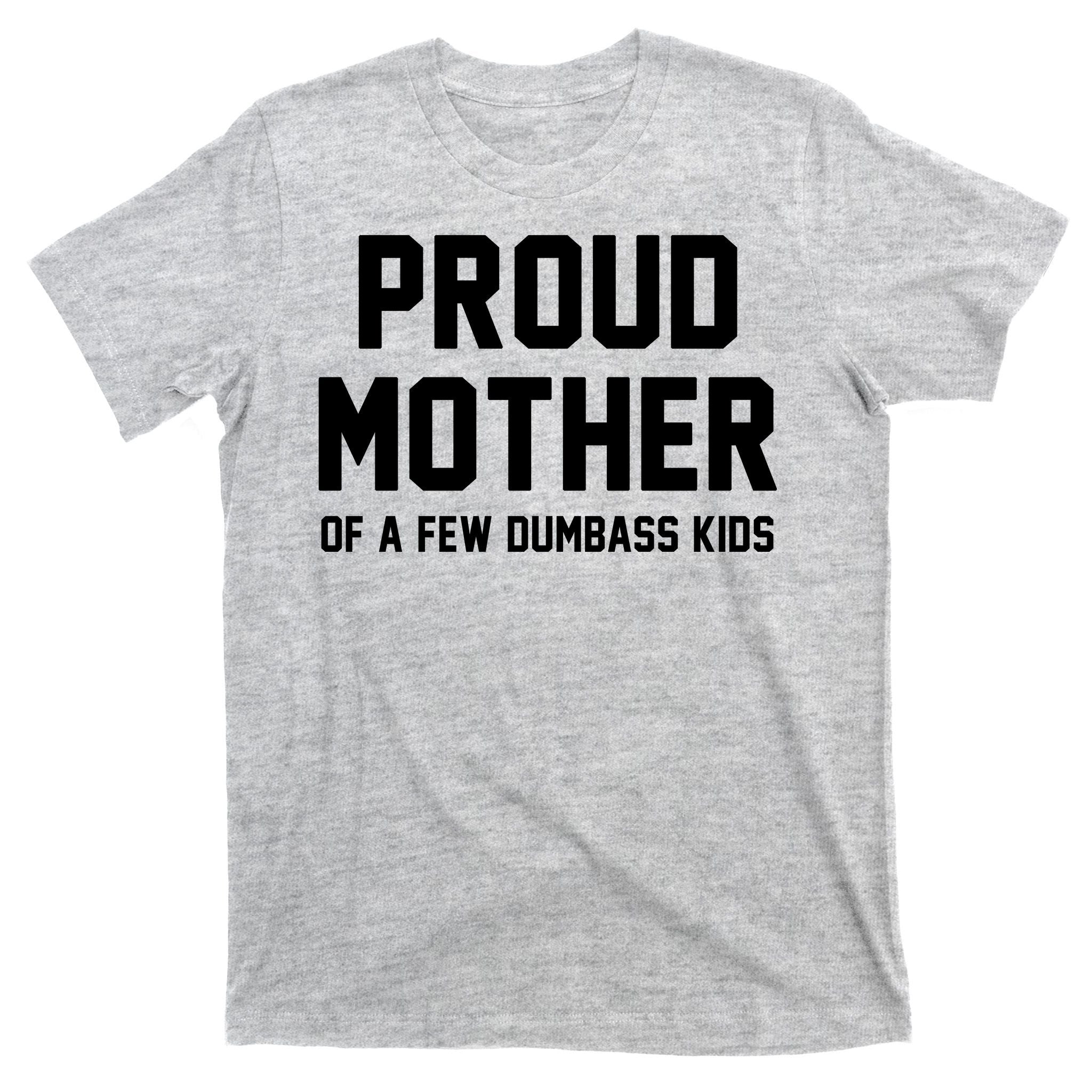 Proud Mother Of A Few Dumbass Kids Funny T-Shirt