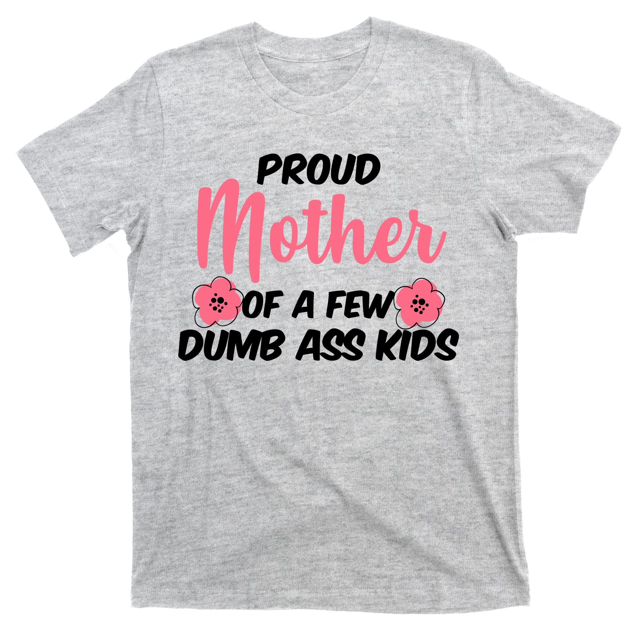 Proud Mother Of A Few Dumbass Kids T-Shirt