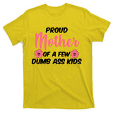 Proud Mother Of A Few Dumbass Kids T-Shirt