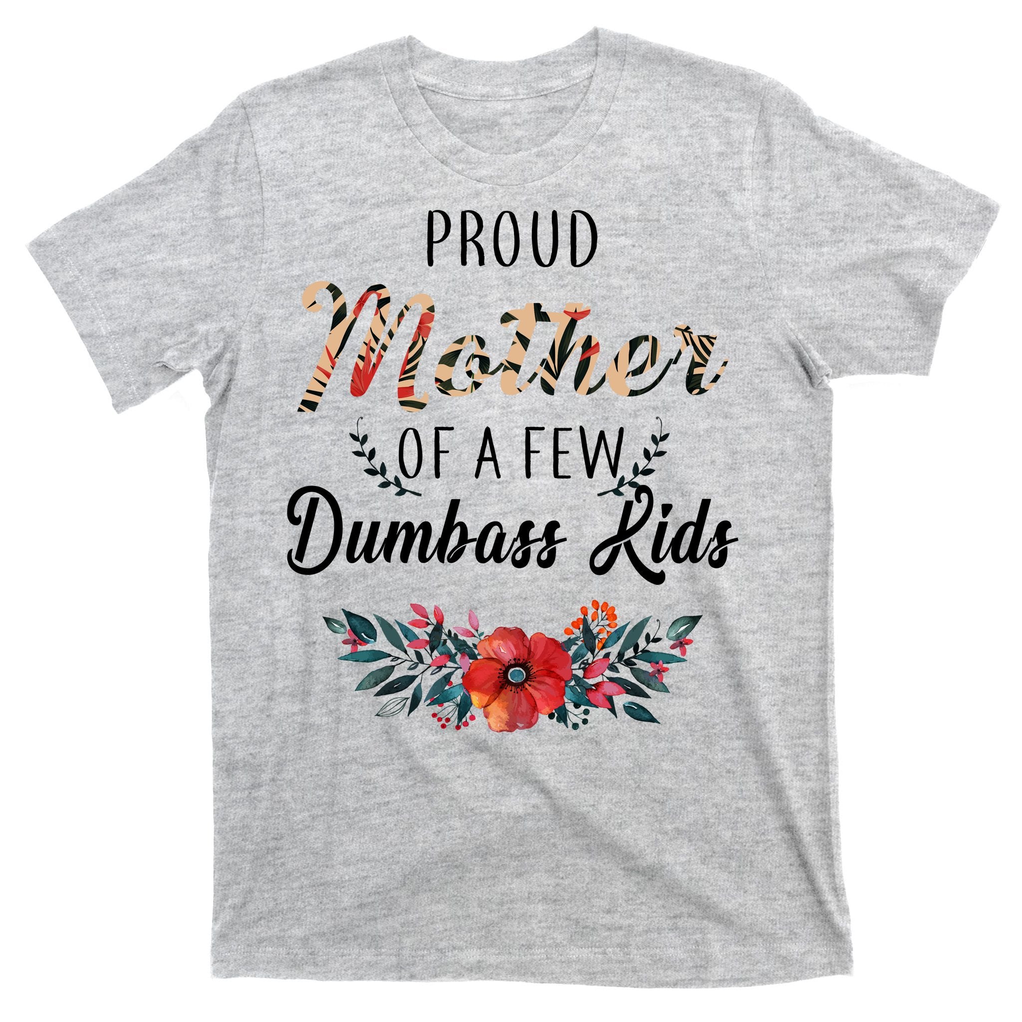 Proud Mother Of A Few Dumbass Kids Floral  T-Shirt