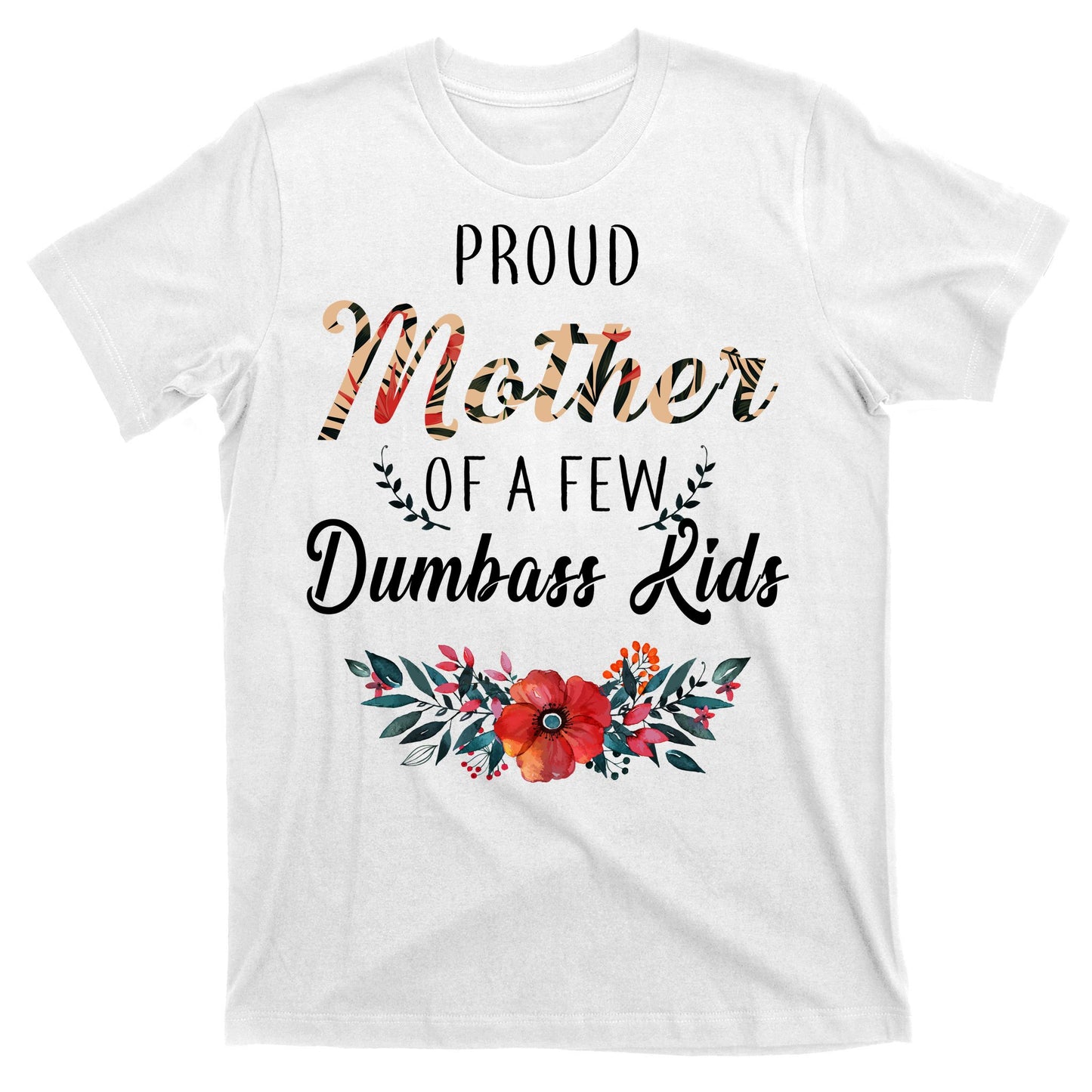 Proud Mother Of A Few Dumbass Kids Floral  T-Shirt