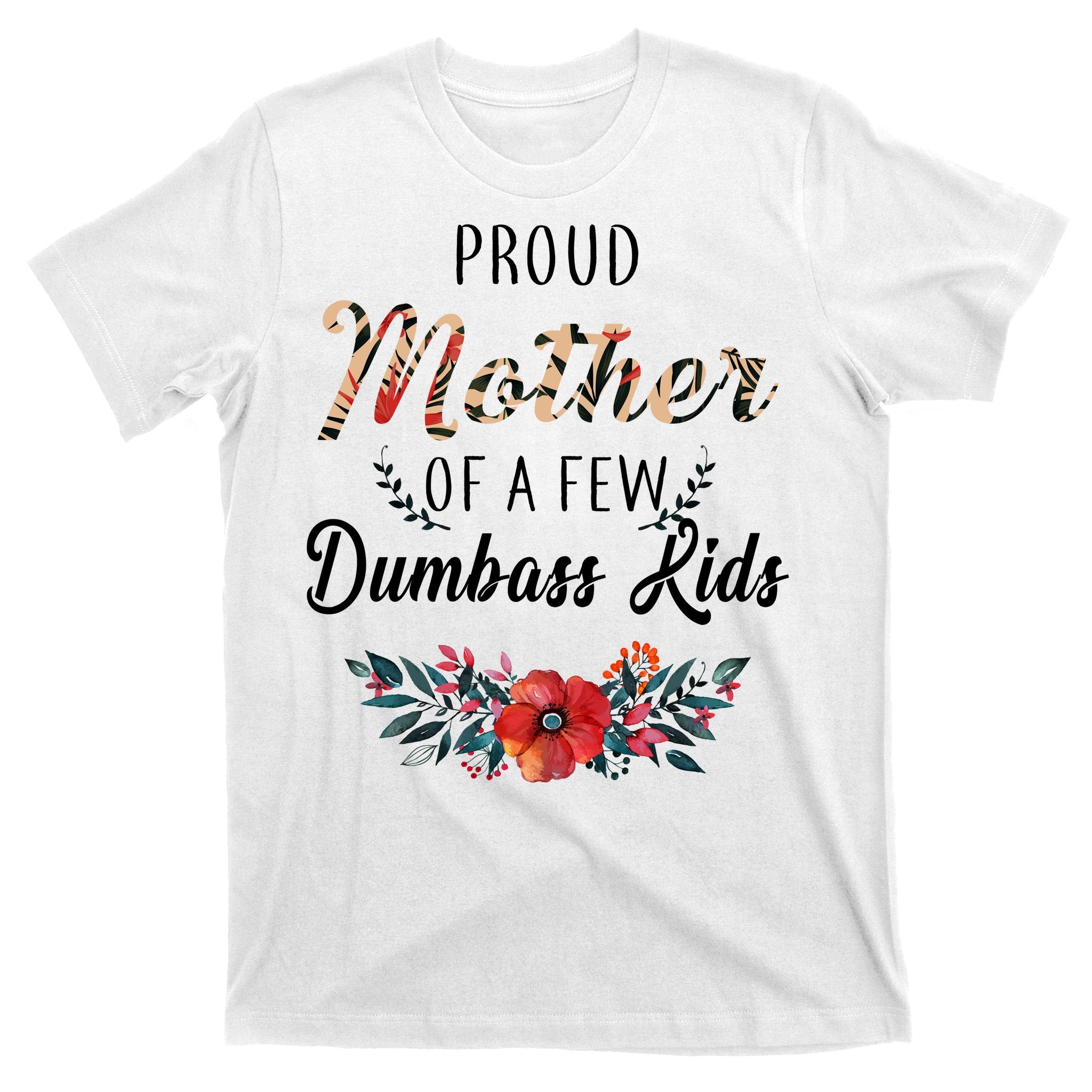 Proud Mother Of A Few Dumbass Kids Floral  T-Shirt