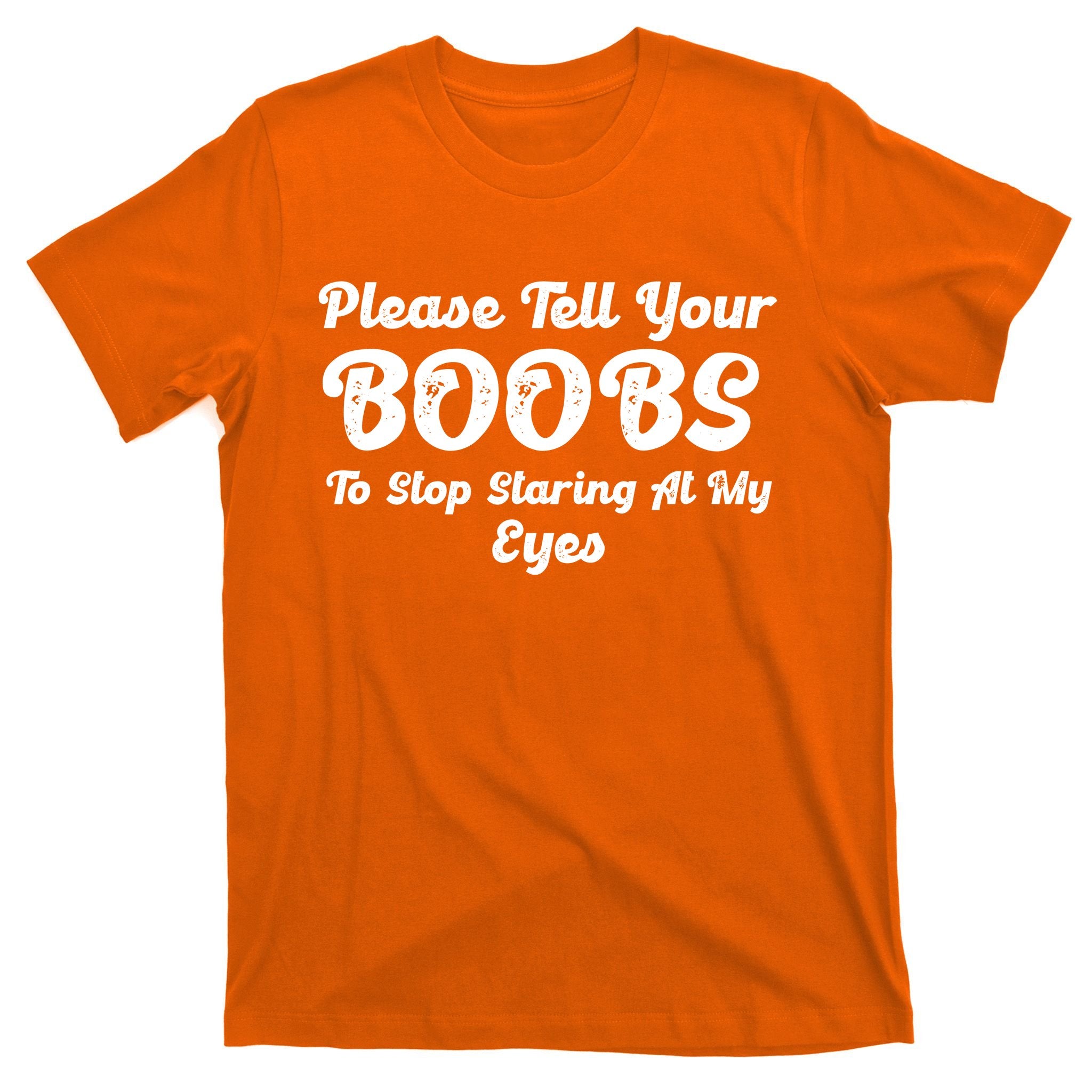Please Tell Your Boobs To Stop Staring At My Eyes Funny Adult Humor Gift T-Shirt