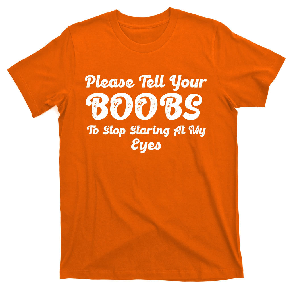 Please Tell Your Boobs To Stop Staring At My Eyes Funny Adult Humor Gift T-Shirt