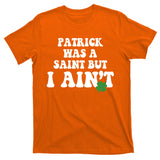 Patrick Was A Saint But I Aint Funny St Patricks Day T-Shirt