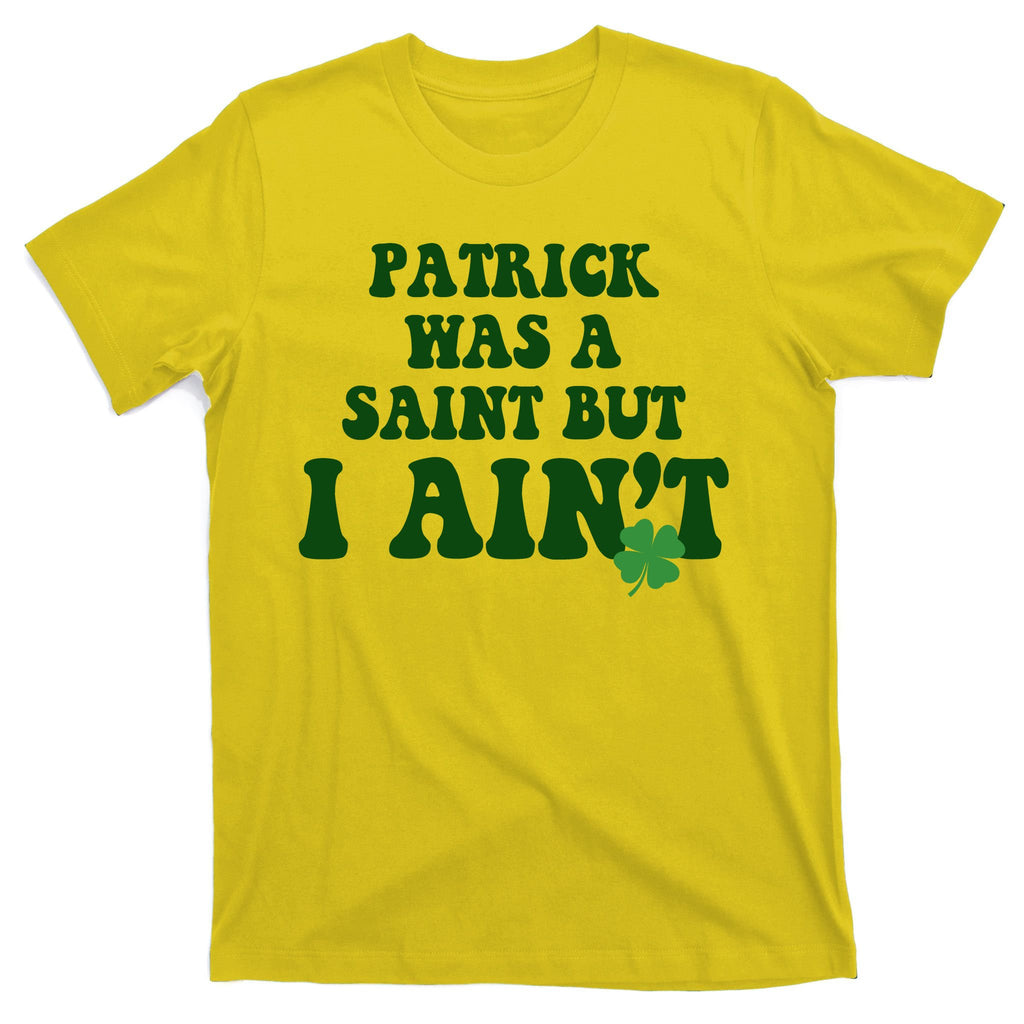 Patrick Was A Saint But I Aint Funny St Patricks Day T-Shirt