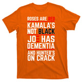 Roses Are Red KamalaS Not Black Joe Has Dementia And Hunters On Crack T-Shirt