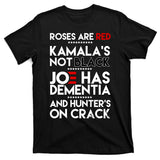 Roses Are Red Kamala's Not Black Joe Has Dementia And Hunters On Crack T-Shirt