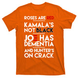 Roses Are Red Kamala's Not Black Joe Has Dementia And Hunters On Crack T-Shirt