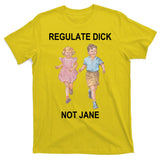 Regulate Dick Not Jane T-Shirt