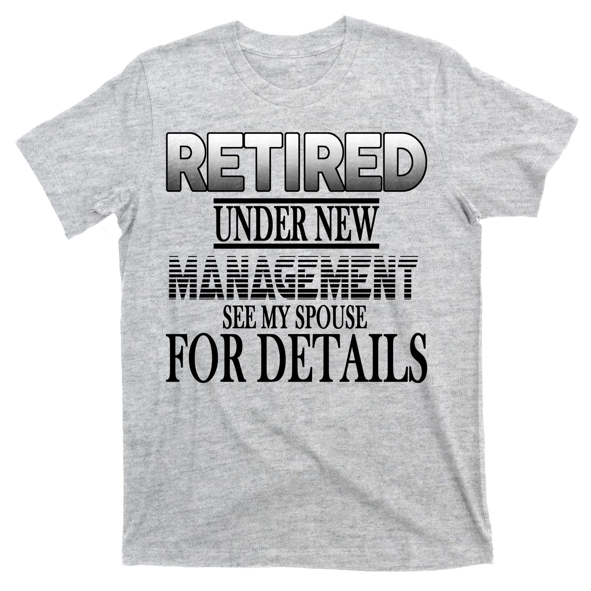 Retired Under New Management Ask Spouse For Details T-Shirt