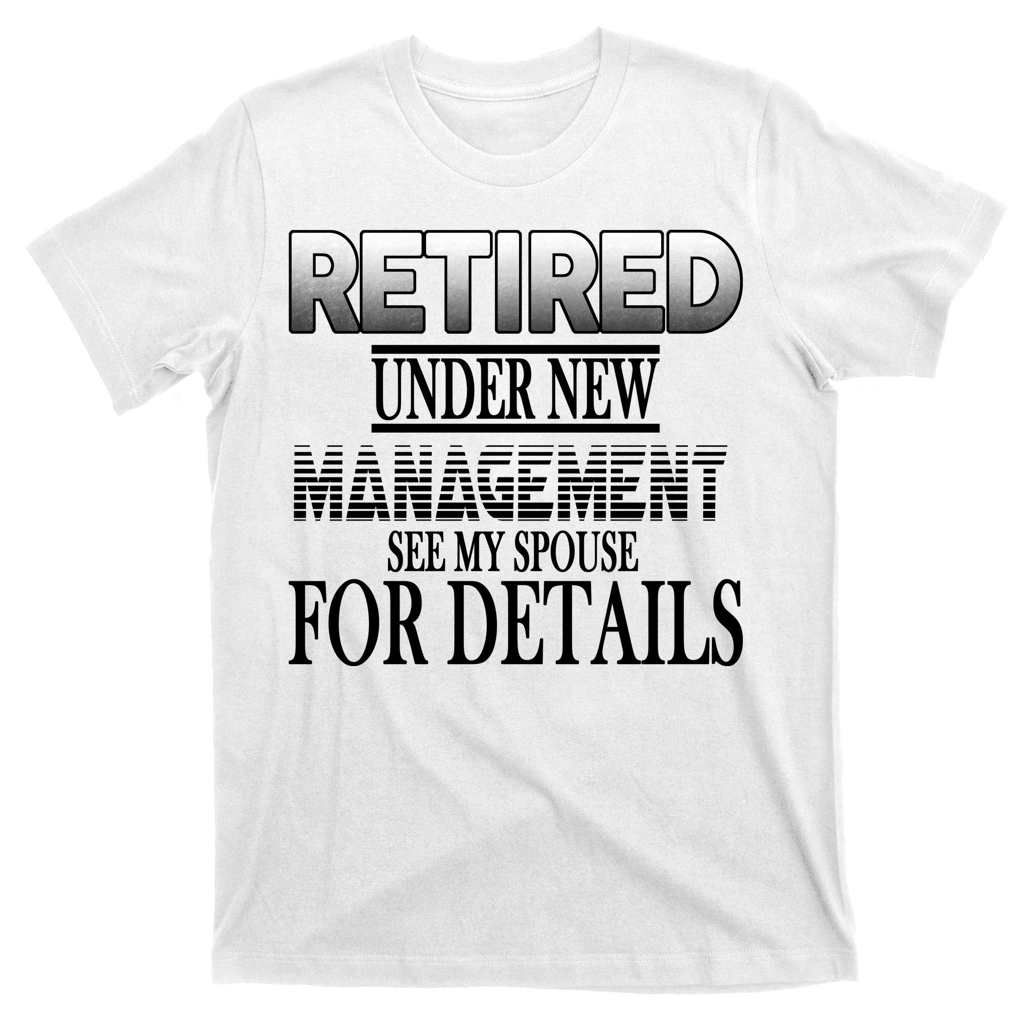 Retired Under New Management Ask Spouse For Details T-Shirt