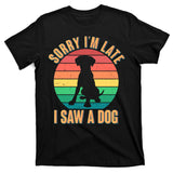 Retro Funny Sorry I'm Late I Saw A Dog T-Shirt