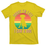 Retro Funny Sorry I'm Late I Saw A Dog T-Shirt
