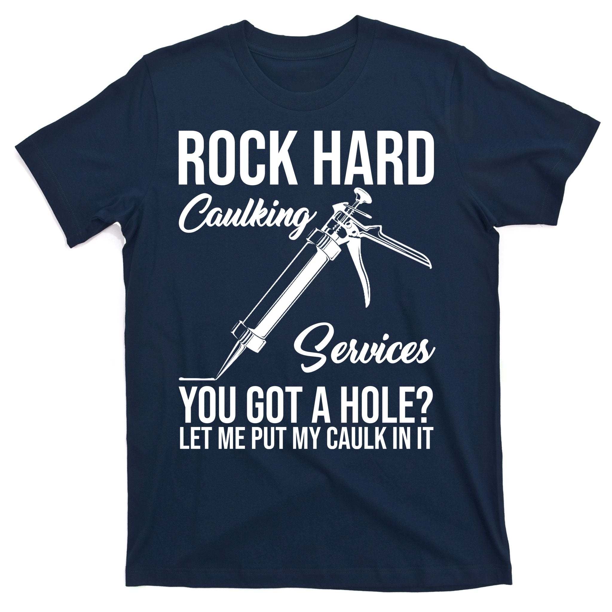 Rock Hard Caulking Services You Got A Hole T-Shirt
