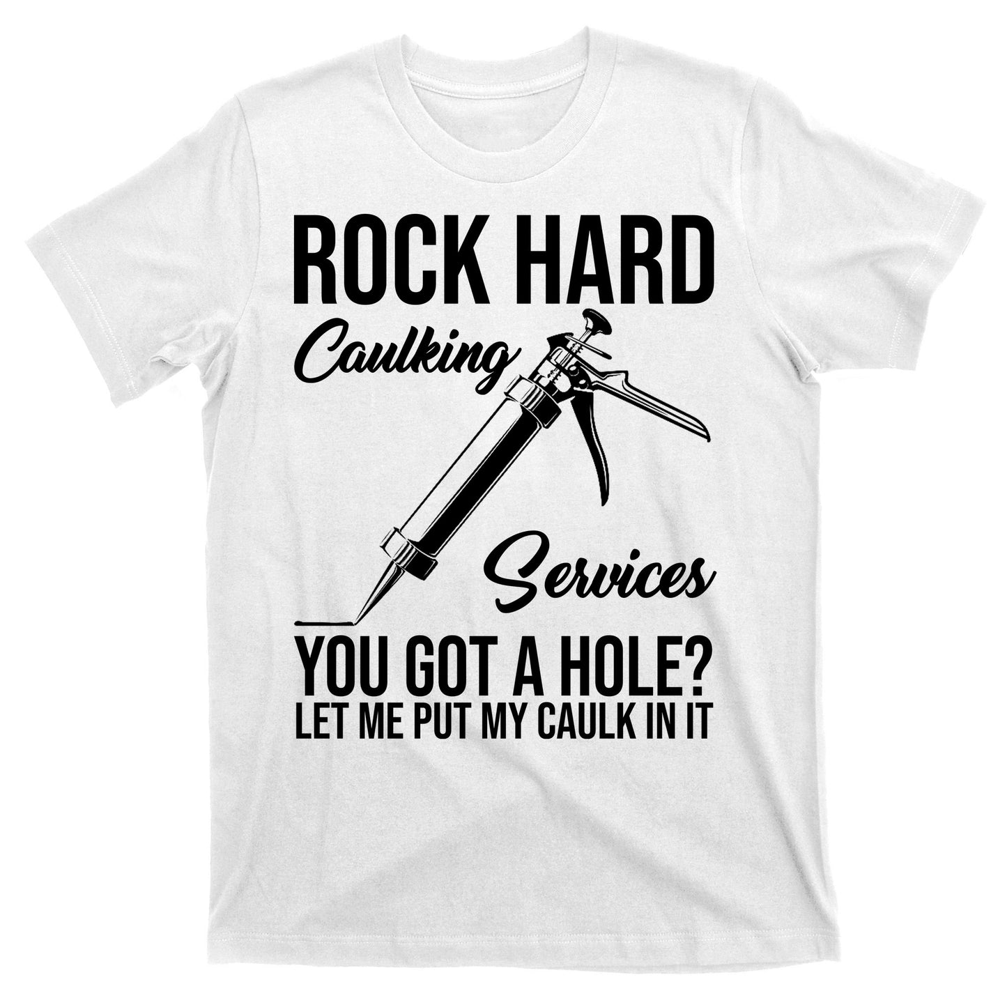 Rock Hard Caulking Services You Got A Hole T-Shirt