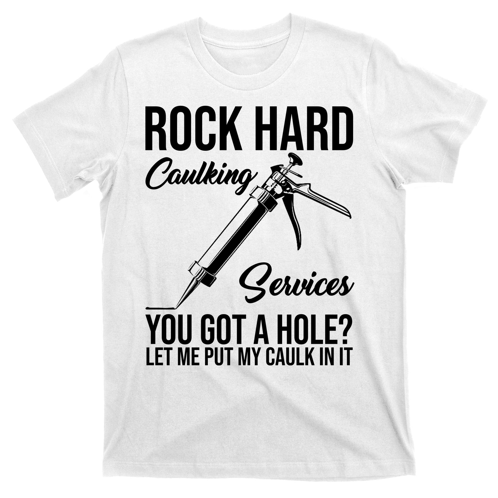 Rock Hard Caulking Services You Got A Hole T-Shirt