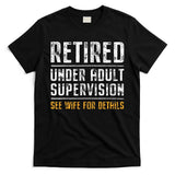 Retired Under Adult Supervision See Wife For Details Funny  T-Shirt