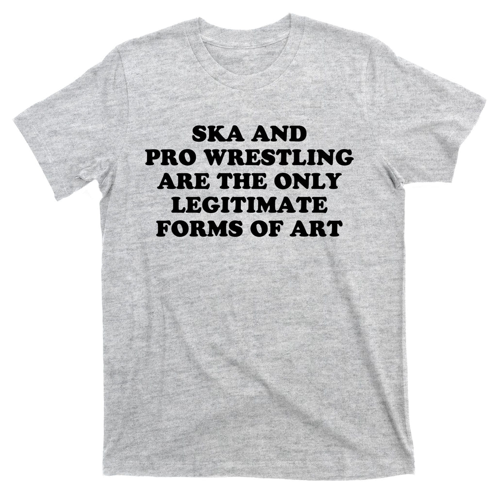 Ska And Pro Wrestling Are The Only Legitimate Forms Of Art T-Shirt