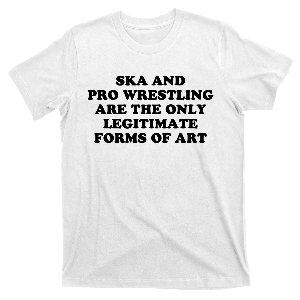Ska And Pro Wrestling Are The Only Legitimate Forms Of Art T-Shirt
