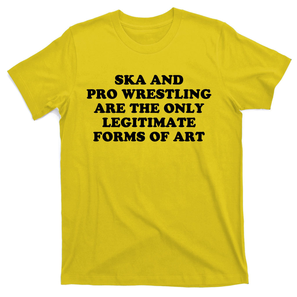 Ska And Pro Wrestling Are The Only Legitimate Forms Of Art T-Shirt