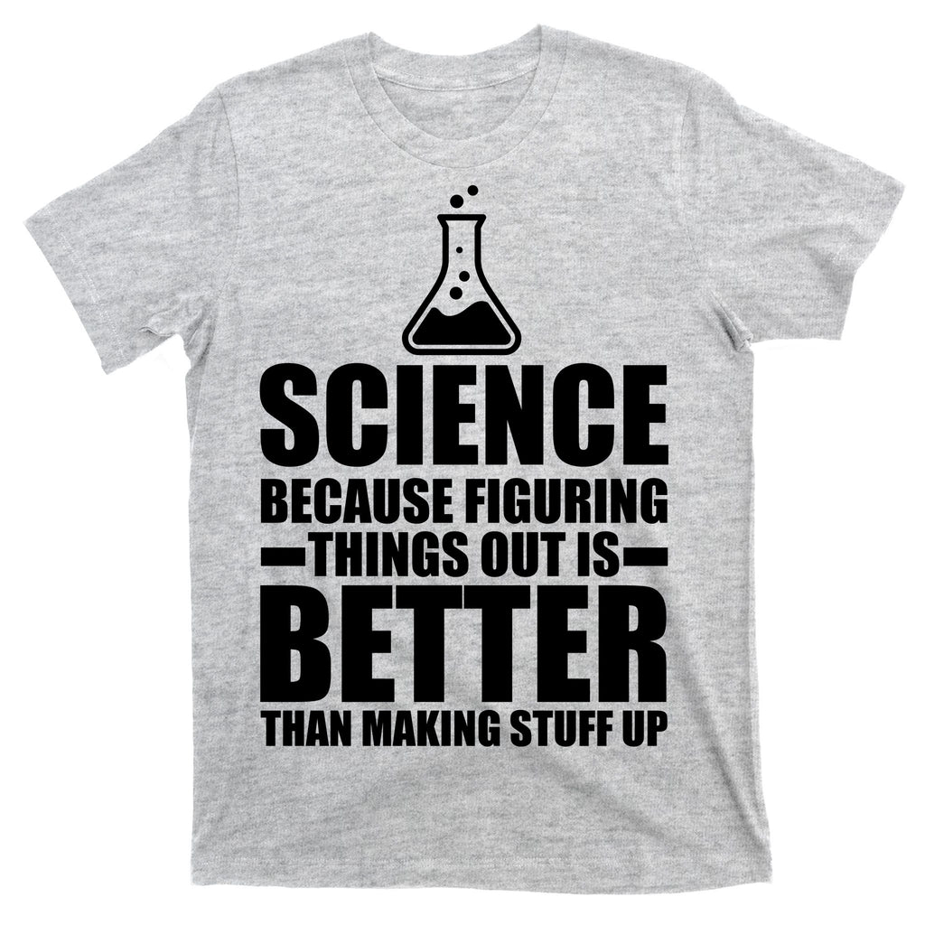 Science Because Figuring Things Out Is Better T-Shirt