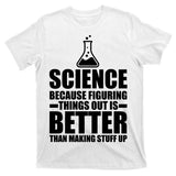Science Because Figuring Things Out Is Better T-Shirt