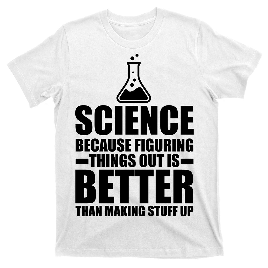 Science Because Figuring Things Out Is Better T-Shirt