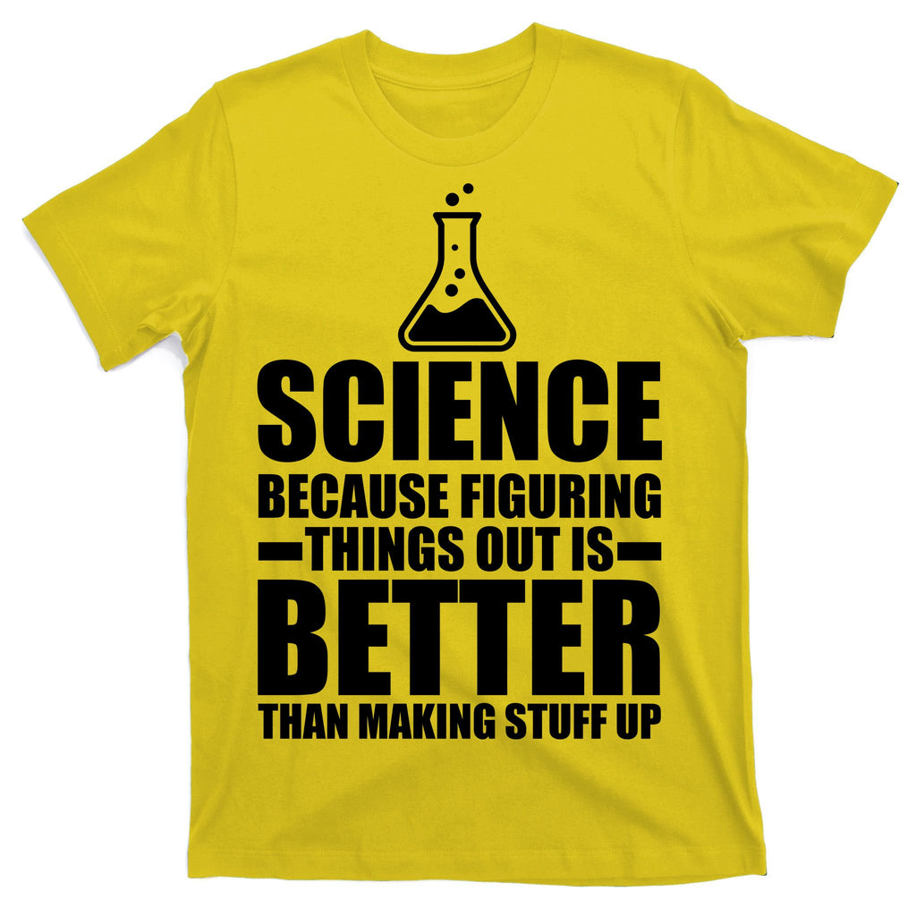 Science Because Figuring Things Out Is Better T-Shirt