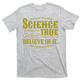 Science Is True Whether You Believe It or Not T-Shirt