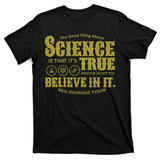 Science Is True Whether You Believe It or Not T-Shirt