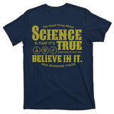 Science Is True Whether You Believe It or Not T-Shirt