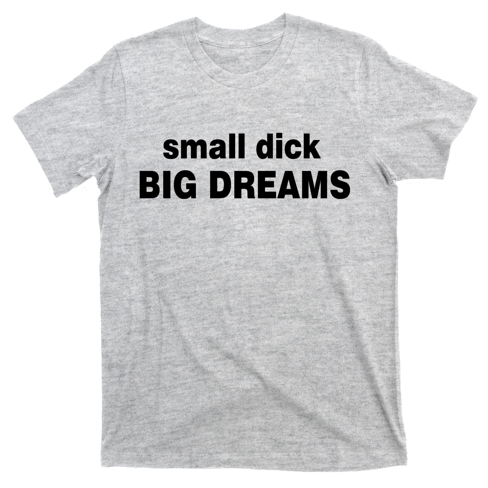 Small Dick Big Dreams T-Shirt