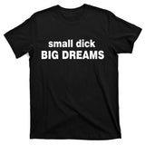 Small Dick Big Dreams T-Shirt