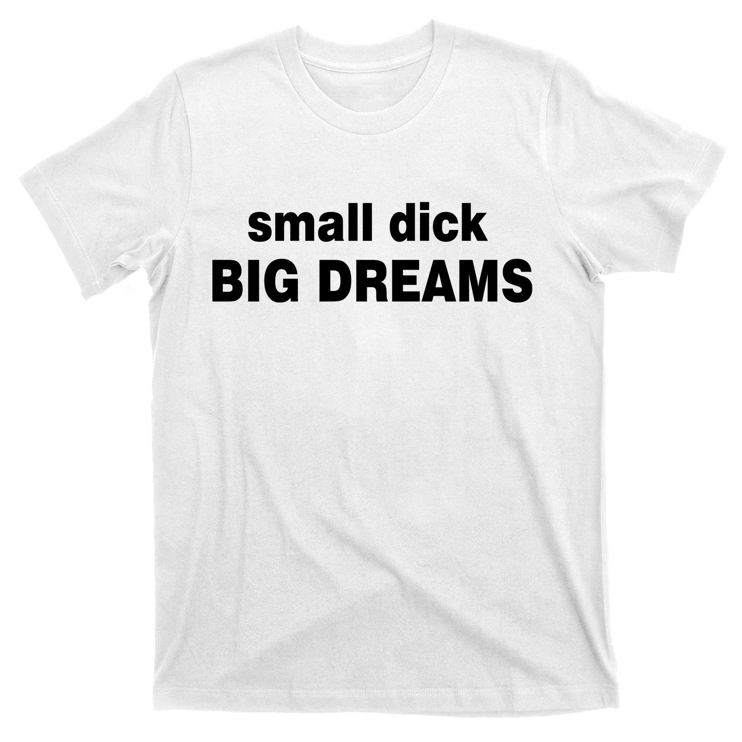 Small Dick Big Dreams T-Shirt
