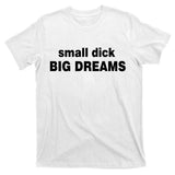 Small Dick Big Dreams T-Shirt