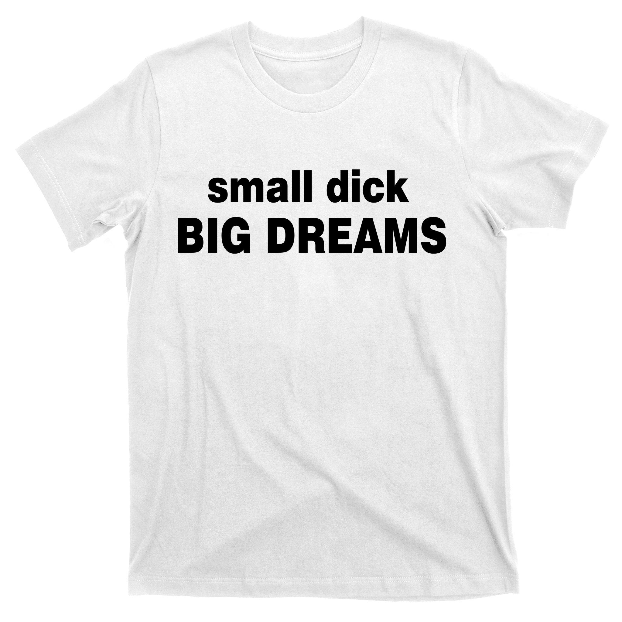 Small Dick Big Dreams T-Shirt