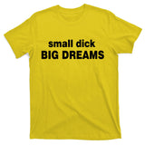 Small Dick Big Dreams T-Shirt