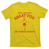 Sorry For Having Great Tits And Correct Opinions T-Shirt