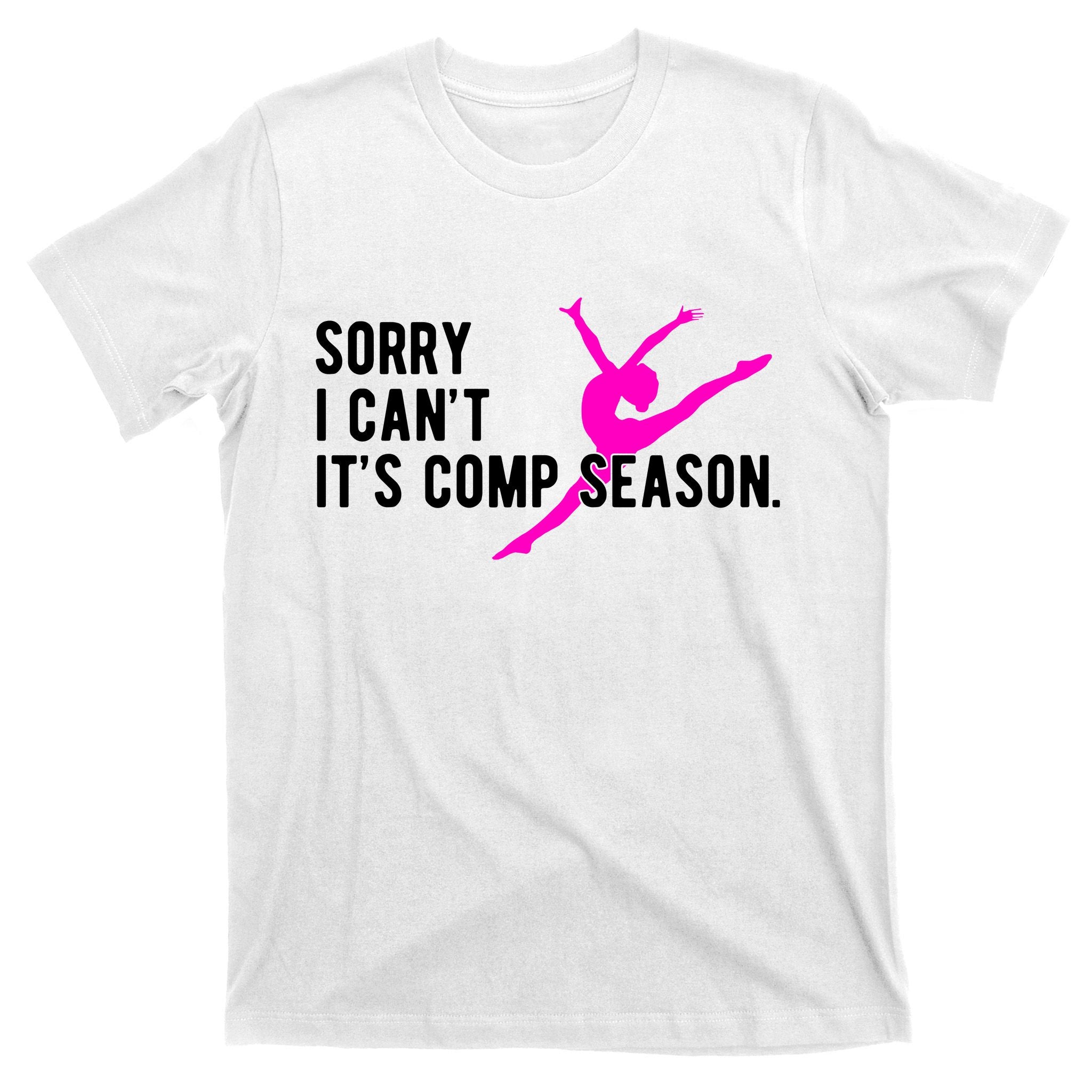 Sorry I CanT Comp Season Cheer Comp Dance Dancing T-Shirt