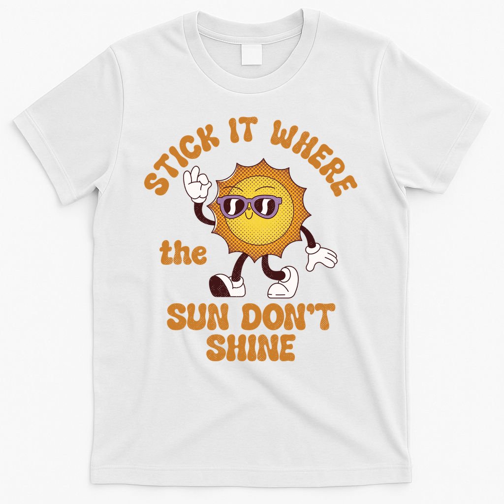 Stick It Where The Sun Dont Shine T-Shirt