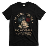 So Long London Had A Good Run Funny 4th Of July America 1776 T-Shirt